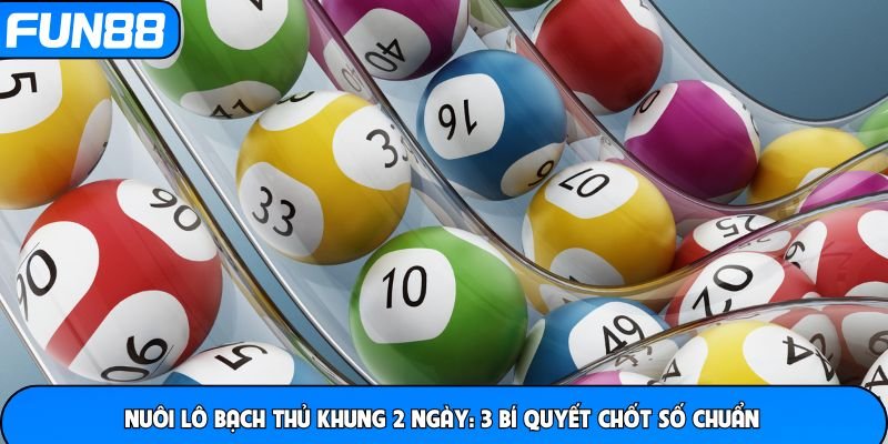 Nuôi Lô Bạch Thủ Khung 2 Ngày - 3 Bí Quyết Chốt Số Chuẩn Tại FUN88