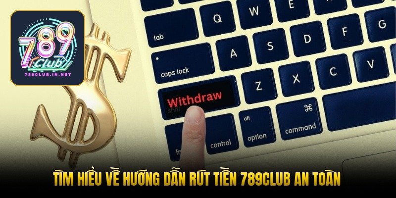Tìm hiểu về hướng dẫn rút tiền 789club an toàn